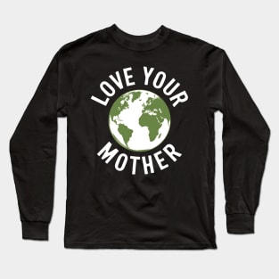 Earth Day Every Day Love Your Mother Planet Environmentalist Long Sleeve T-Shirt